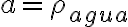 a=\rho_{agua}