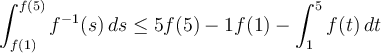 \displaystyle \int_{f(1)}^{f(5)}f^{-1}(s)\, ds \leq 5f(5) - 1f(1) - \int_{1}^{5} f(t)\,dt