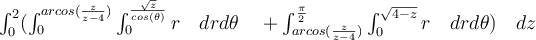   \int_{0}^{2} ( \int_{0}^{arcos( \frac{z}{z-4}) } \int_{0}^{ \frac{\sqrt{z}}{cos( \theta) } }{r} \quad  dr d \theta \quad + \int_{arcos( \frac{z}{z-4}) }^{ \frac{\pi}{2} } \int_{0}^{\sqrt{4-z}}{r} \quad  dr d \theta ) \quad dz 