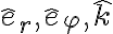 \hat{e}_r, \hat{e}_\varphi, \hat{k} \hat{e}_r, \hat{e}_\varphi, \hat{k}