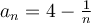 a_n=4-\frac{1}{n}