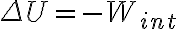  \Delta U = - W_{int} 