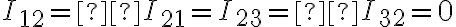 I_{12} =  I_{21} = I_{23} = I_{32} = 0