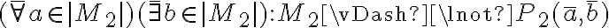 (\bar{\forall} a \in |M_2|) (\bar{\exists} b \in |M_2|) : M_2 \vDash \lnot P_2(\bar{a}, \bar{b}) (\bar{\forall} a \in |M_2|) (\bar{\exists} b \in |M_2|) : M_2 \vDash \lnot P_2(\bar{a}, \bar{b})