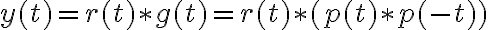 y(t) = r(t) \ast g(t) = r(t) \ast (p(t)\ast p(-t))