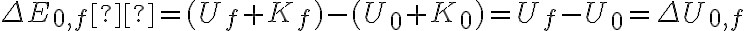 \Delta E_{0,f}  = (U_f + K_f) - (U_0 + K_0) = U_f - U_0 = \Delta U_{0,f}