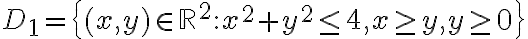 D_1 = \{ (x,y) \in \mathbb{R}^2: x^2+y^2 \leq 4, x\geq y, y\geq 0\}