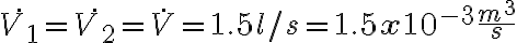 \dot{V_1} = \dot{V_2} = \dot{V} = 1.5l/s = 1.5 \mathbf{x} 10^{-3} \frac{m^3}{s}