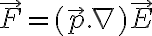 \vec{F}=( \vec{p}.\nabla) \vec{E} \vec{F}=( \vec{p}.\nabla) \vec{E}