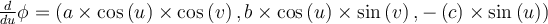  \frac{d}{du} \phi =\left(a \times \cos \left(u\right) \times \cos \left(v\right),b \times \cos \left(u\right) \times \sin \left(v\right),-\left(c\right) \times \sin \left(u\right)\right)