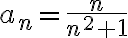  a_n = \frac{n}{n^2 + 1} 