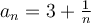 a_n=3+\frac{1}{n}