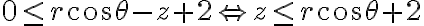 0 \leq r\cos\theta -z+2 \Leftrightarrow z\leq r\cos\theta+2