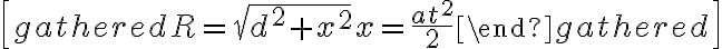 \[\begin{gathered} R = \sqrt {{d^2} + {x^2}} \hfill \\ x = \frac{{a{t^2}}}{2} \hfill \\ \end{gathered} \]
