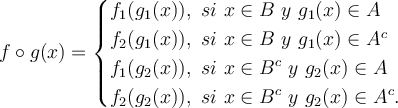 f\circ g(x) = \begin{cases}   f_1( g_1 (x) ),\ si\ x\in B\ y\ g_1(x)\in A \\
f_2( g_1 (x) ),\ si\ x\in B\ y\ g_1(x)\in A^c \\
f_1( g_2 (x) ),\ si\ x\in B^c\ y\ g_2(x)\in A \\
f_2( g_2 (x) ),\ si\ x\in B^c\ y\ g_2(x)\in A^c.
  \end{cases}