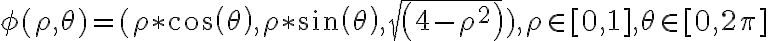  \phi( \rho, \theta) = ( \rho \ast cos( \theta), \rho \ast sin( \theta), sqrt(4 - \rho^2)), \rho \in[0,1] ,  \theta \in[0,2 \pi]  