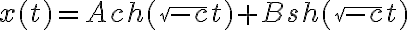  x(t) = Ach(\sqrt{-c} t) + Bsh(\sqrt{-c} t) 