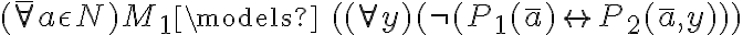  ( \bar{\forall} a \epsilon N ) M_1 \models \ (( \forall y )(\neg(P_1(\bar{a}) \leftrightarrow P_2(\bar{a},y))) 