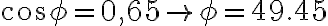  cos{ \phi }=0,65 \rightarrow \phi=49.45  