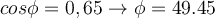  cos{ \phi }=0,65 \rightarrow \phi=49.45  