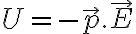 U = - \vec{p}. \vec{E} U = - \vec{p}. \vec{E}