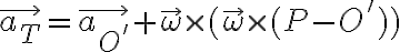 \vec{a_T} = \vec{a_{O'}} + \vec{ \omega } \times ( \vec{ \omega } \times (P-O') ) \vec{a_T} = \vec{a_{O'}} + \vec{ \omega } \times ( \vec{ \omega } \times (P-O') )