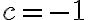 c=-1 