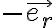  -\vec{e_r}  