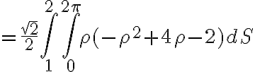 =\frac{\sqrt{2}}{2} \int_{1}^{2} \int_{0}^{2\pi} \rho (-\rho^{2}+4\rho-2) dS