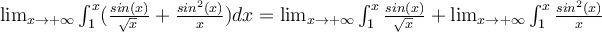  \lim_{x \to +\infty} \int_{1}^{x}({ \frac{sin(x)}{ \sqrt[]{x} }+ \frac{sin^2(x)}{x} )dx} = \lim_{x \to +\infty} \int_{1}^{x}{\frac{sin(x)}{ \sqrt[]{x} }} + \lim_{x \to +\infty}\int_{1}^{x}{ \frac{sin^2(x)}{x} } 