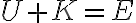  U + K = E 