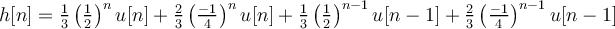 h[n] = \frac{1}{3}\left(\frac{1}{2}\right)^{n}u[n] + \frac{2}{3}\left(\frac{-1}{4}\right)^{n}u[n] +\frac{1}{3}\left(\frac{1}{2}\right)^{n-1}u[n-1] + \frac{2}{3}\left(\frac{-1}{4}\right)^{n-1}u[n-1]