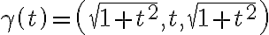  \gamma \left(t\right)=\left( \sqrt{1+t^{2}} ,t, \sqrt{1+t^{2}} \right)