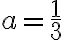 a=\dfrac{1}{3}