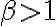 \beta >1