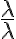 \frac{\lambda}{\lambda}