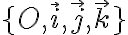   \lbrace{ O, \vec{i}, \vec{j}, \vec{k} }\rbrace  