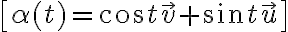 \[\alpha (t) = \cos t\vec v + \sin t\vec u\]