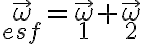 \vec \omega_{esf} = \vec \omega_1 + \vec \omega_2 \vec \omega_{esf} = \vec \omega_1 + \vec \omega_2