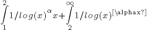   \int_{1}^{2}{1/log(x)^ \alpha x} + \int_{2}^{ \infty }{1/log(x)^ \alphax}  