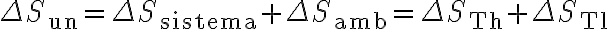 \Delta S_{\text{un}}=\Delta S_{\text{sistema}}+\Delta S_{\text{amb}} = \Delta S_{\text{Th}} + \Delta S_{\text{Tl}}