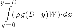 \int_{y=0}^{y=D}(\rho g (D-y) W) \cdot dx