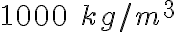 1000\;kg/m^3 1000\;kg/m^3