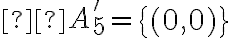   A_5 ' = \begin{Bmatrix}(0,0)\end{Bmatrix} 