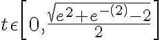 t \epsilon \left[0, \frac{ \sqrt{e^{2}+e^{-\left(2\right)}-2} }{2} \right]