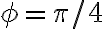  \phi=\pi/4 