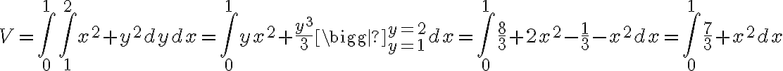 V=\int_0^1\int_1^2 x^2+y^2dydx = \int_0^1 yx^2+\frac{y^3}{3} \bigg|_{y=1}^{y=2}dx =\int_0^1\frac{8}{3}+2x^2-\frac{1}{3}-x^2dx = \int_0^1 \frac{7}{3}+x^2dx