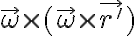   \vec{ \omega } \times (\vec{ \omega } \times \vec{r'} )  