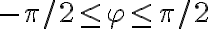  -\pi / 2 \leq \varphi \leq \pi / 2  