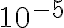 10^{-5}